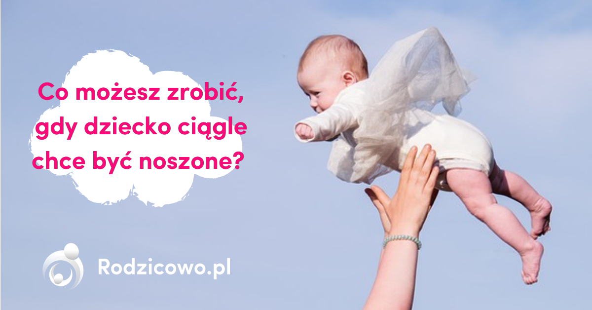 BLOG Ja chcę opa co możesz zrobić gdy dziecko ciągle chce być noszone RODZICOWO PL